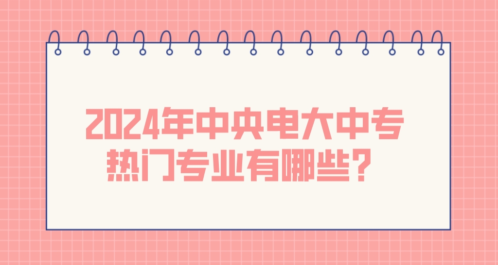 2024年中央电大中专热门专业有哪些？