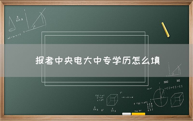 报考中央电大中专学历怎么填？