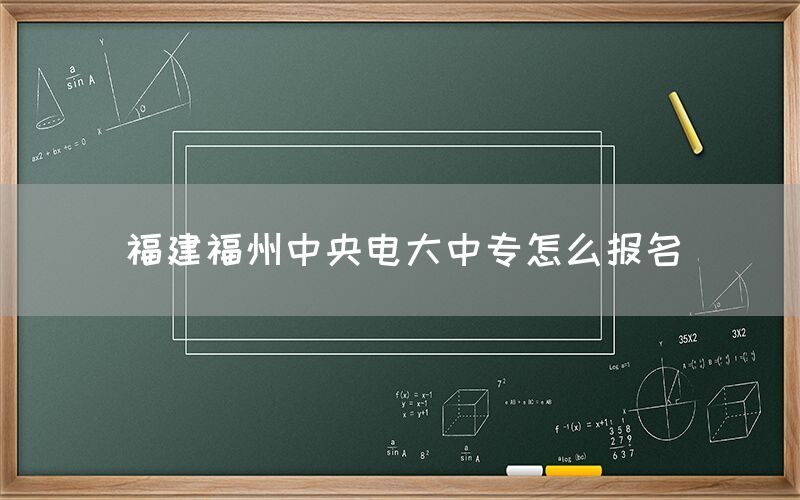 福建福州中央电大中专怎么报名？