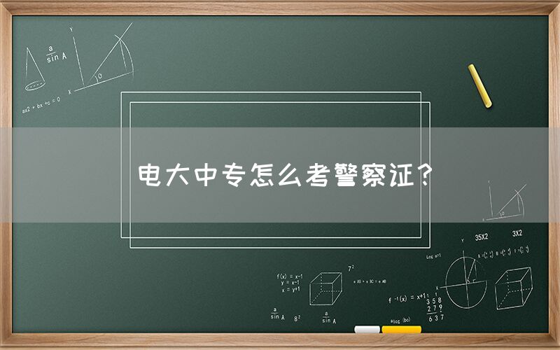 电大中专怎么考警察证？(图1)
