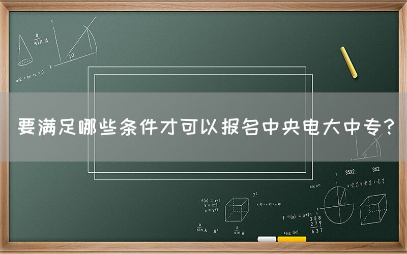 要满足哪些条件才可以报名中央电大中专？(图1)