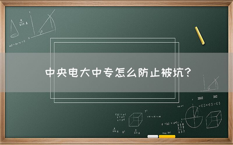 中央电大中专怎么防止被坑？