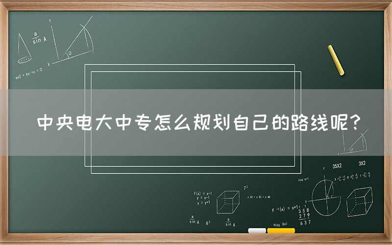 中央电大中专怎么规划自己的路线呢？