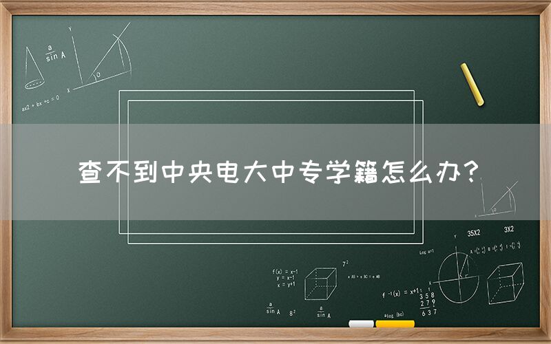 查不到中央电大中专学籍怎么办？