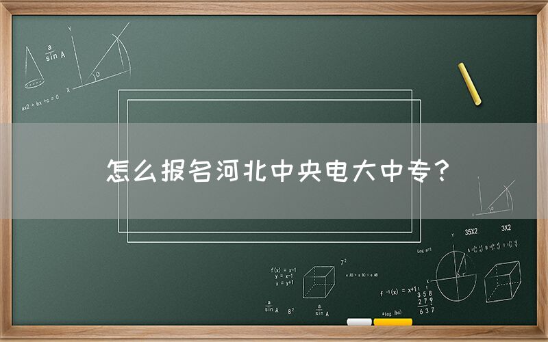 怎么报名河北中央电大中专？