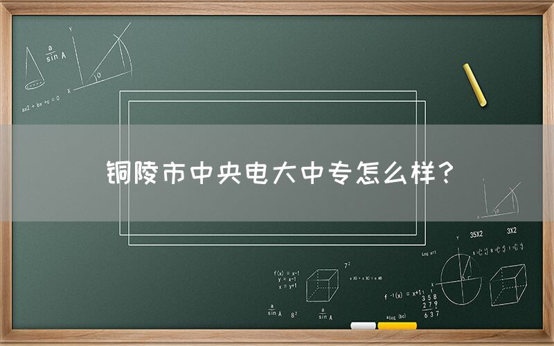 铜陵市中央电大中专怎么样？(图1)