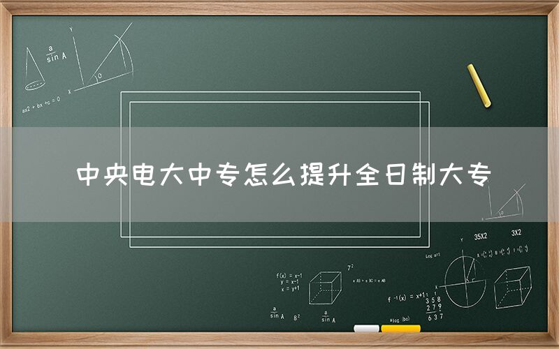 中央电大中专怎么提升全日制大专