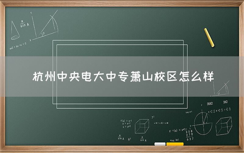 杭州中央电大中专萧山校区怎么样