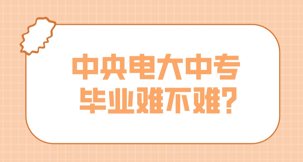 中央电大中专毕业难不难？