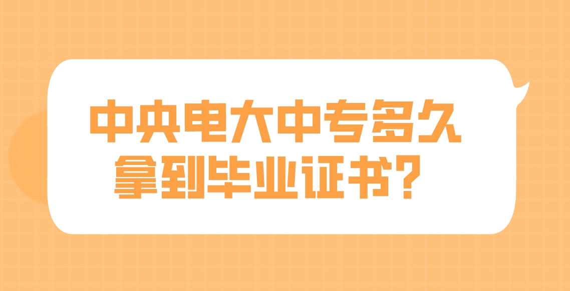 中央电大中专多久拿到毕业证书？