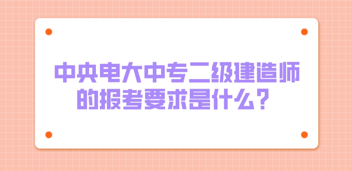 中央电大中专二级建造师的报考要求是什么？