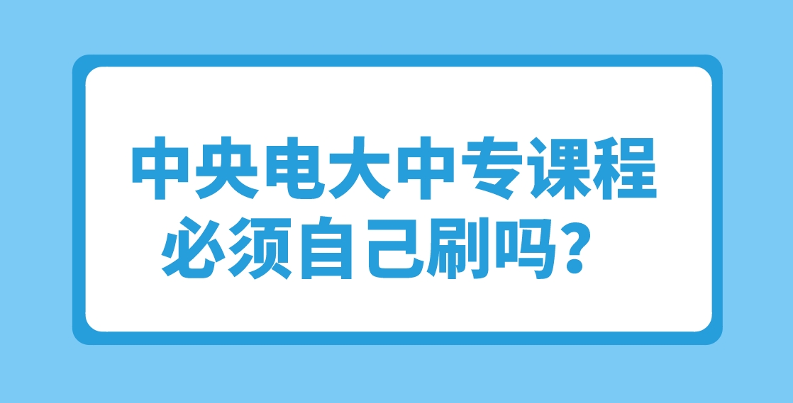 中央电大中专课程必须自己刷吗？