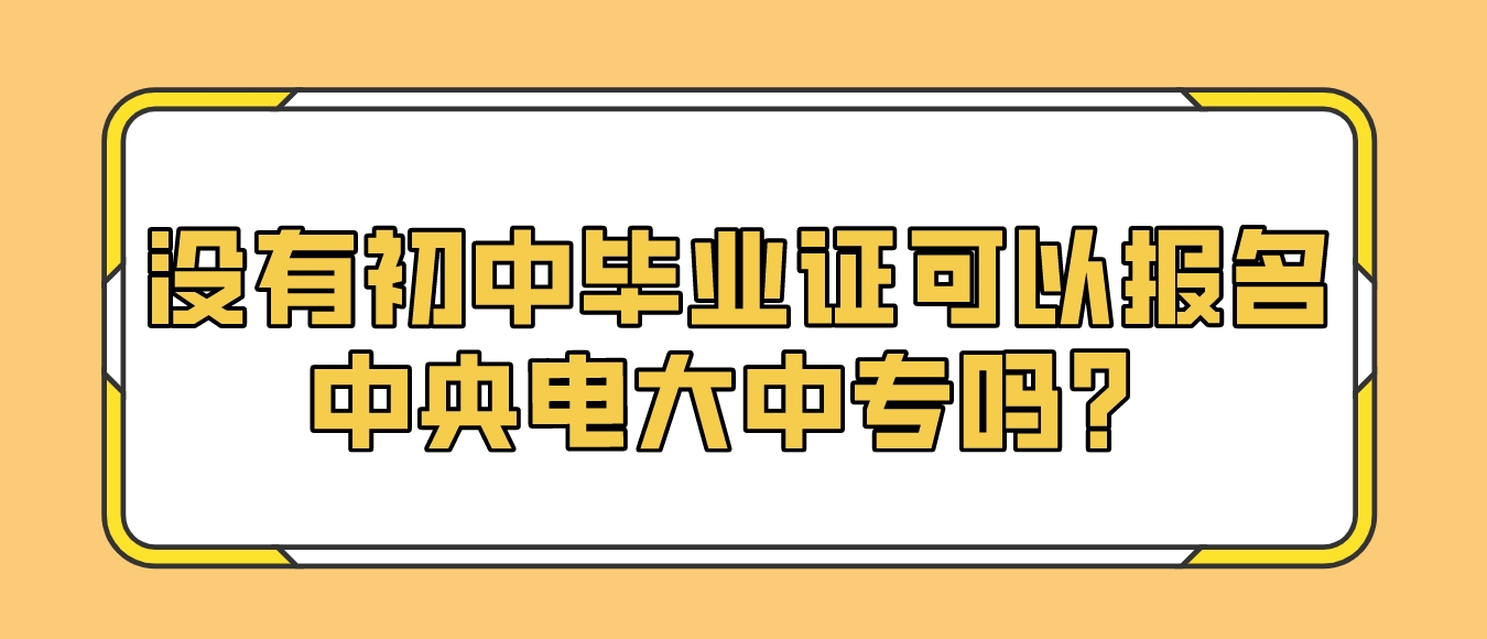 没有初中毕业证可以报名中央电大中专吗？