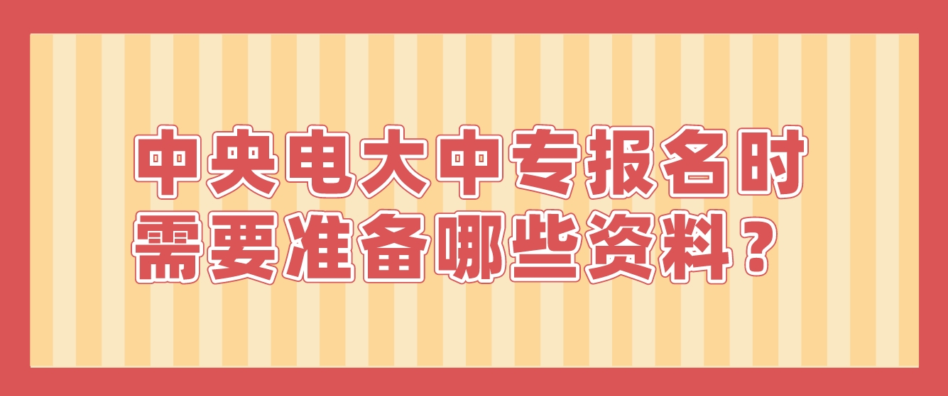 中央电大中专报名时需要准备哪些资料？