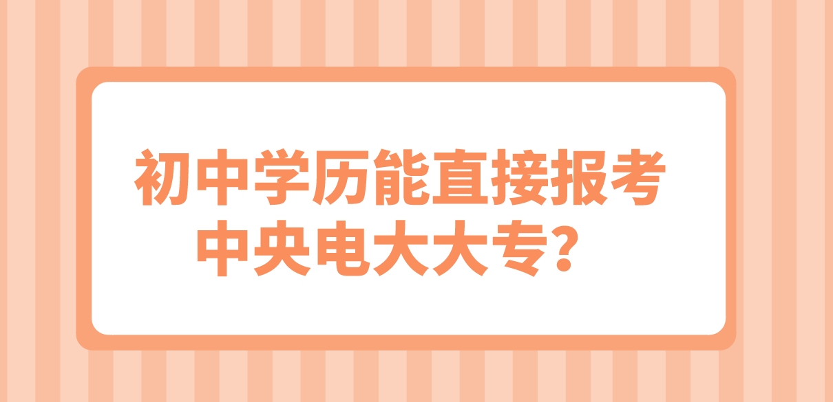 初中学历能直接报考中央电大大专？