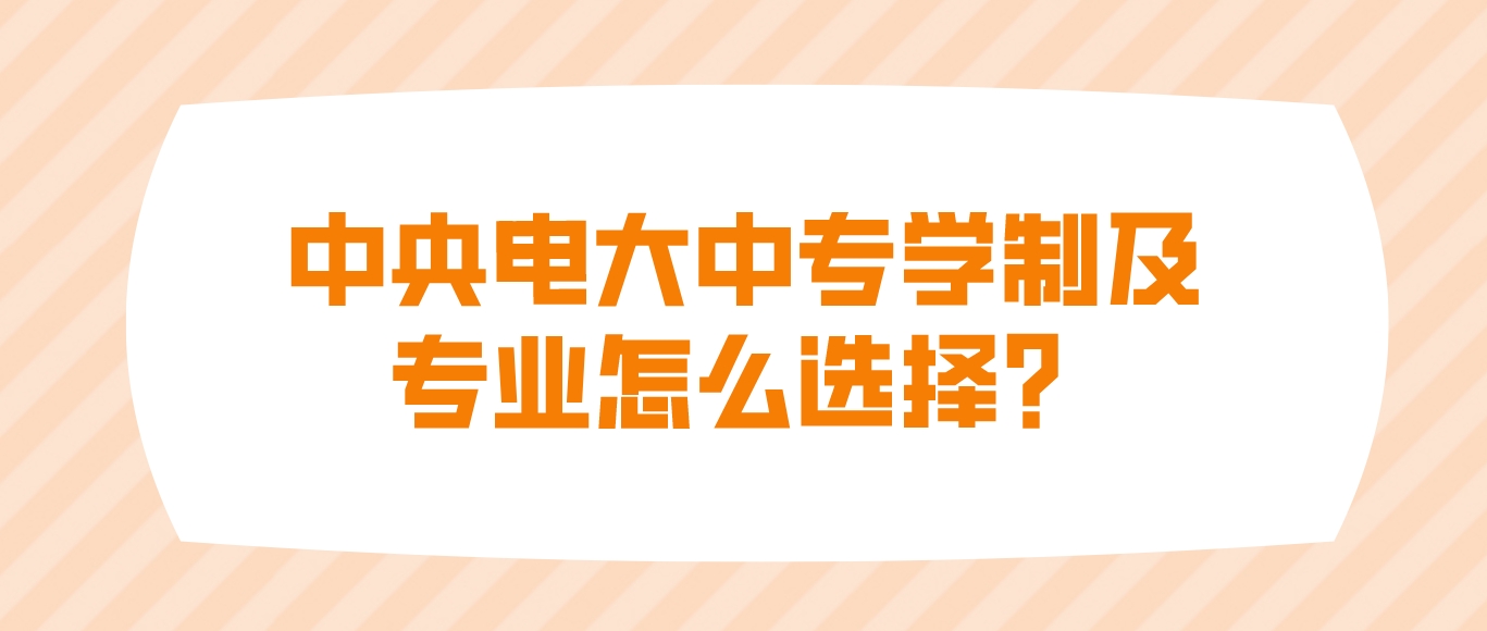 中央电大中专学制及专业怎么选择？