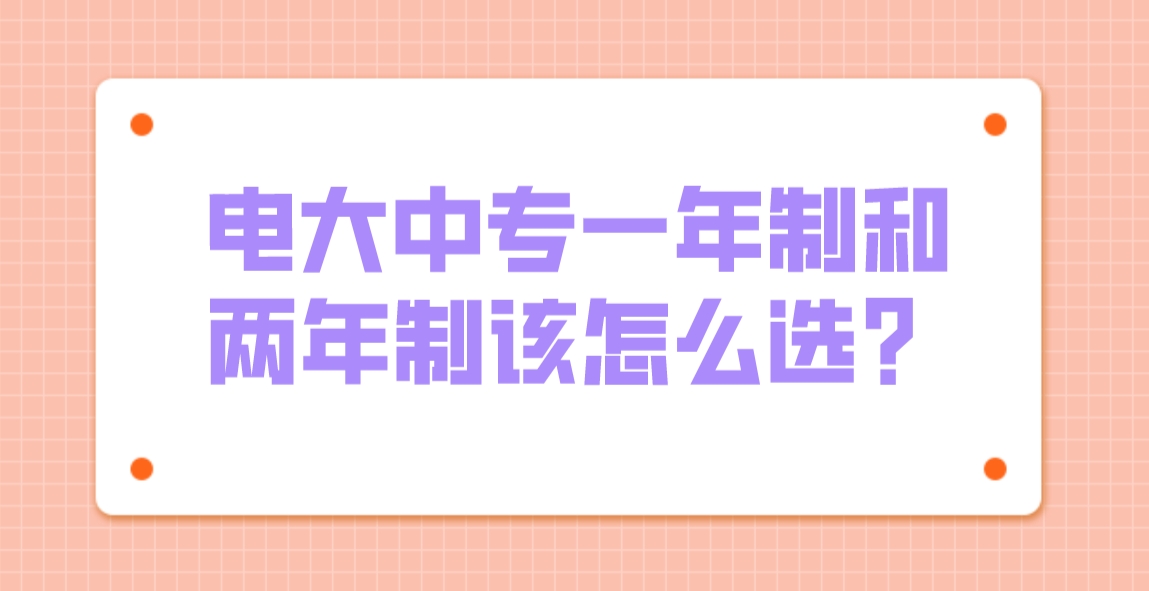 电大中专一年制和两年制该怎么选？