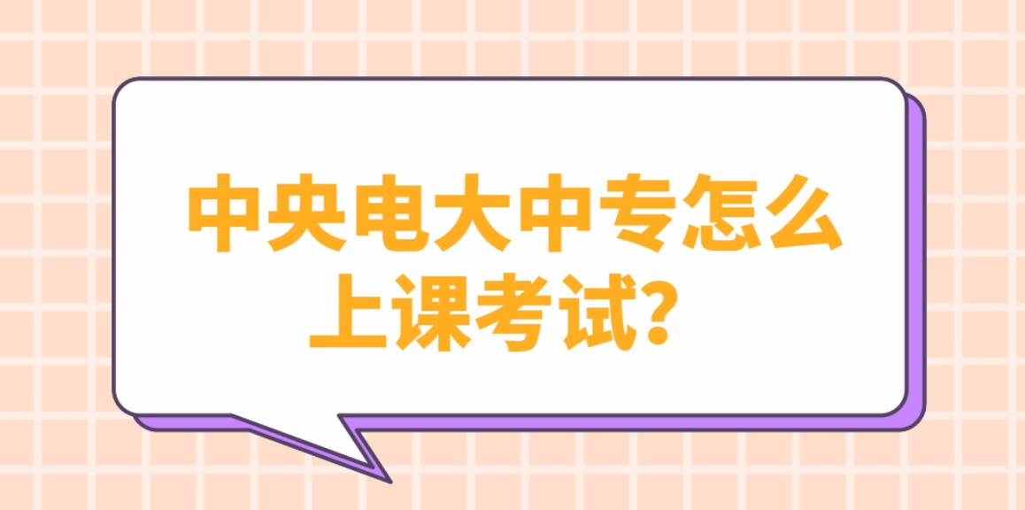 中央电大中专怎么上课考试？