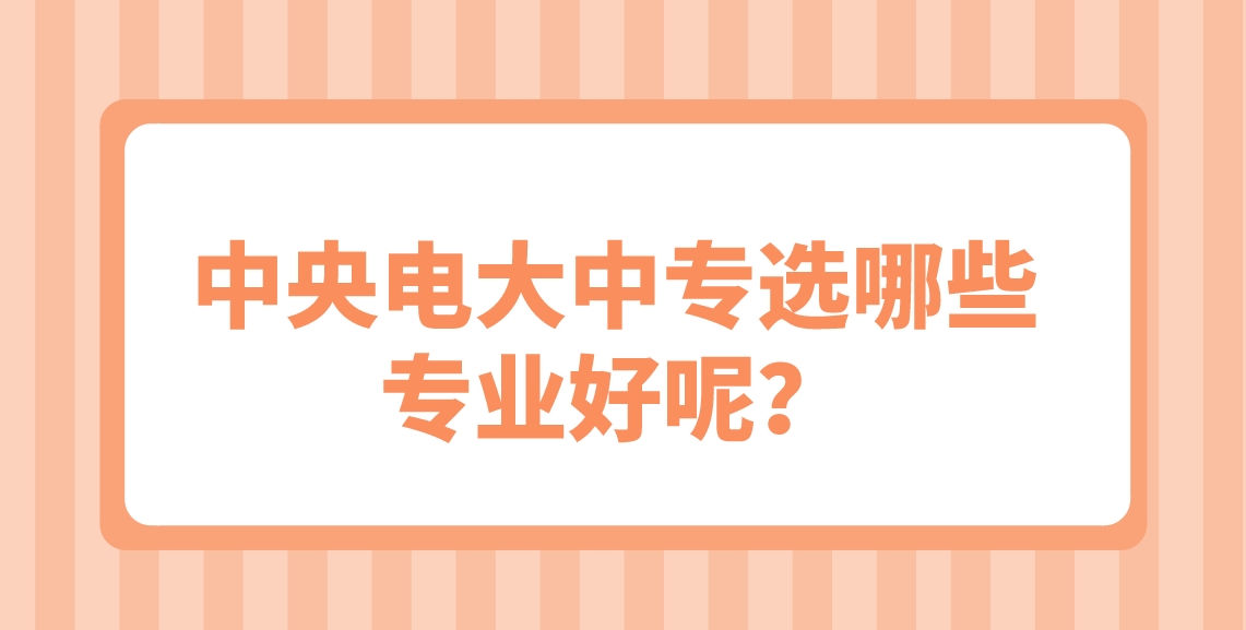 中央电大中专选哪些专业好呢？