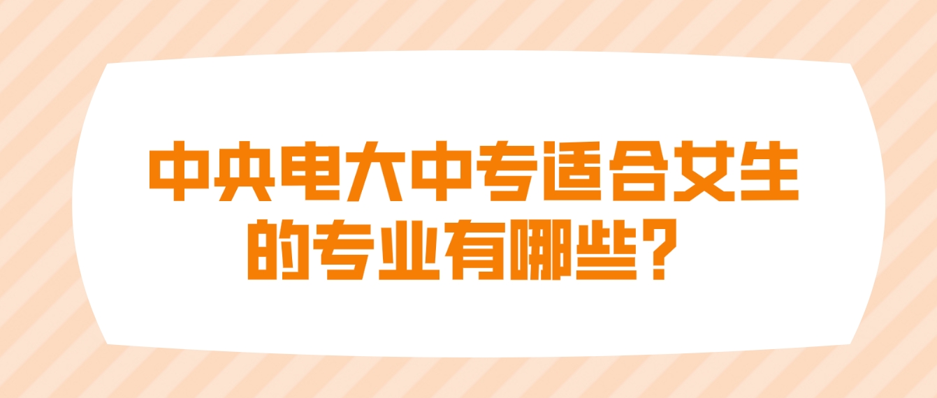 中央电大中专适合女生的专业有哪些？