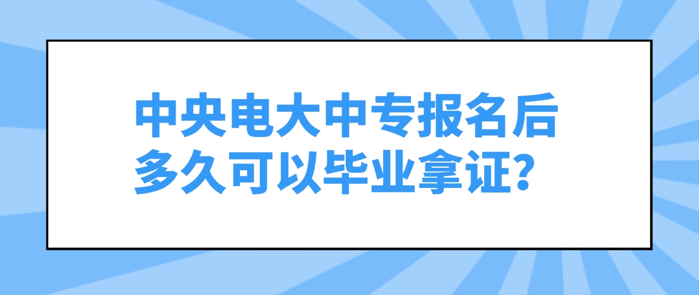 中央电大中专报名后多久可以毕业拿证？