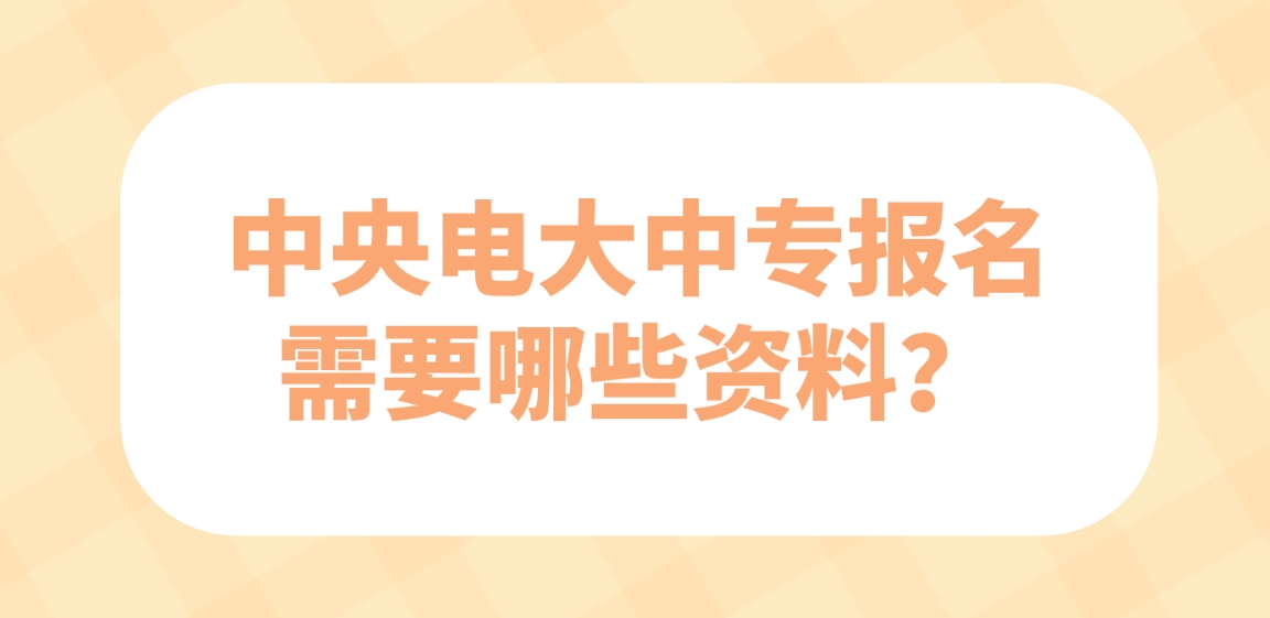 中央电大中专报名需要哪些资料？