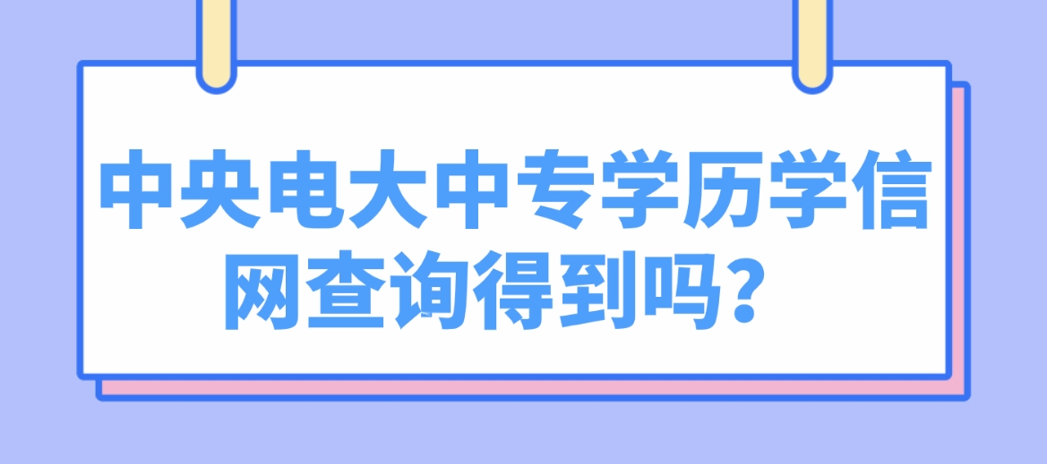 中央电大中专学历学信网查询得到吗？