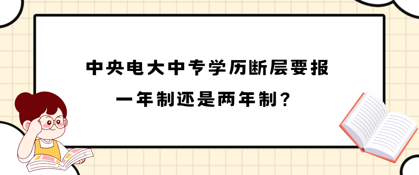 中央电大中专学历断层要报一年制还是两年制？