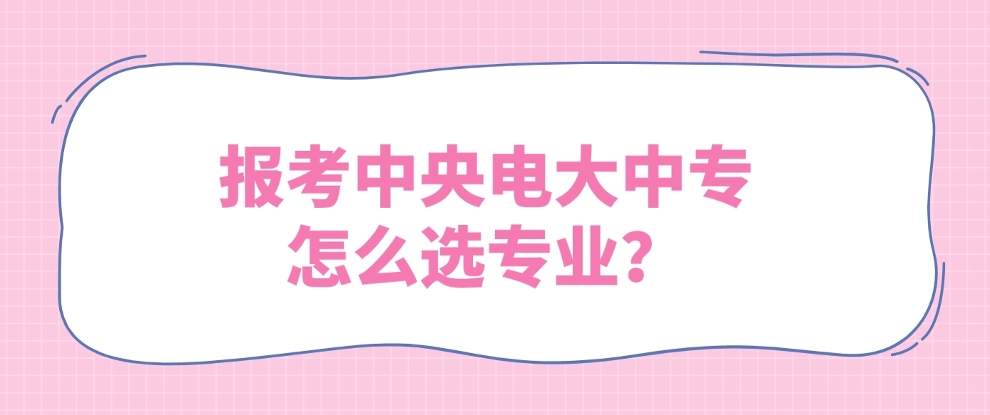 报考中央电大中专怎么选专业？