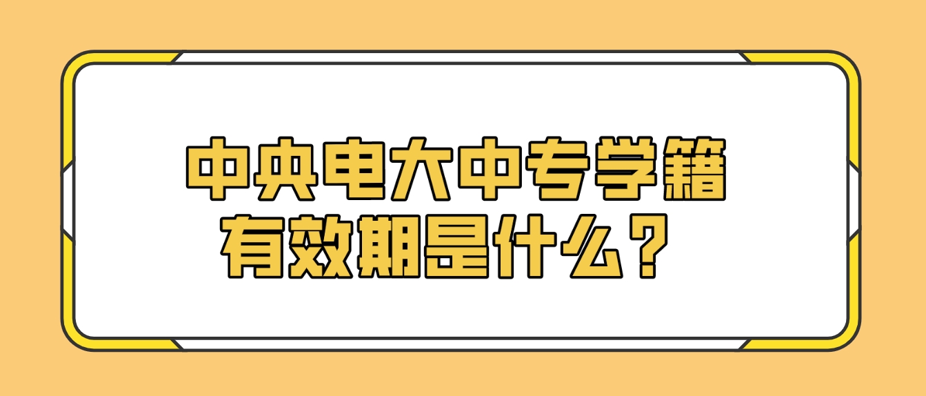 中央电大中专学籍有效期是什么？