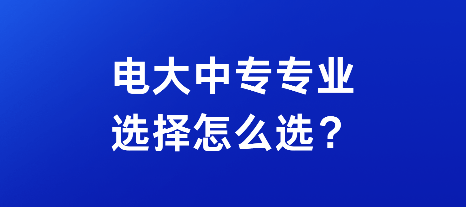 电大中专专业选择怎么选？