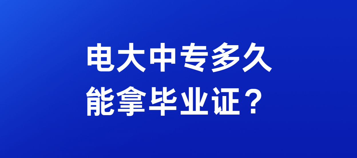 电大中专多久能拿毕业证？