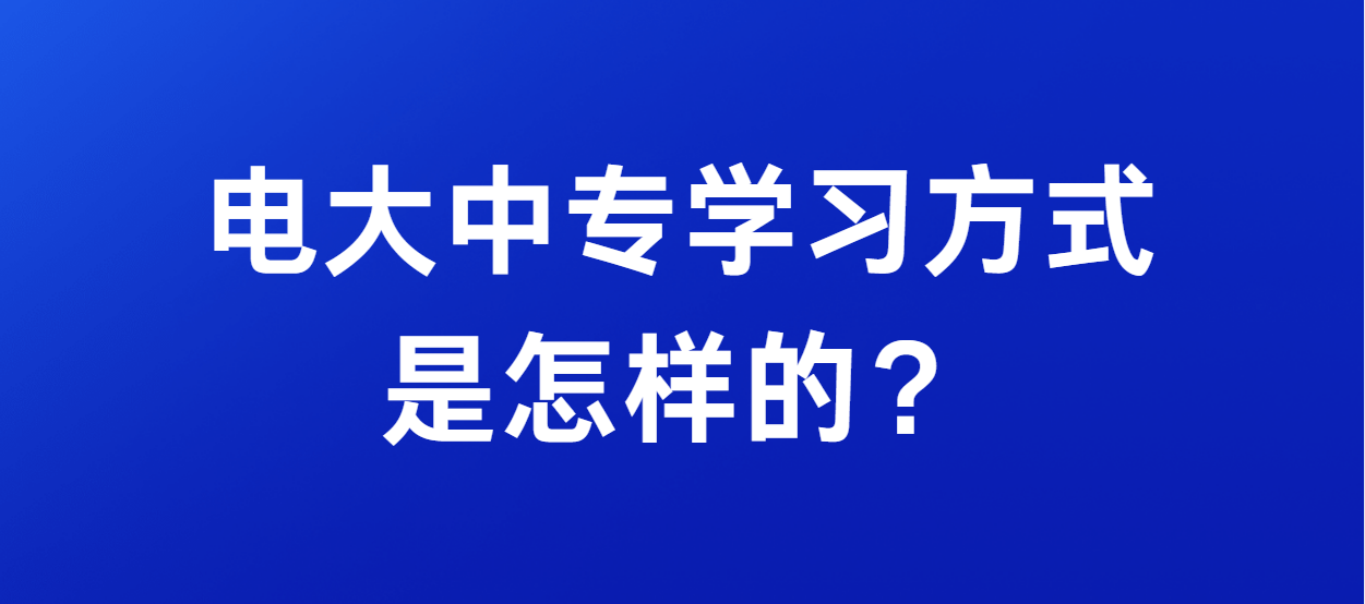 电大中专学习方式是怎样的？