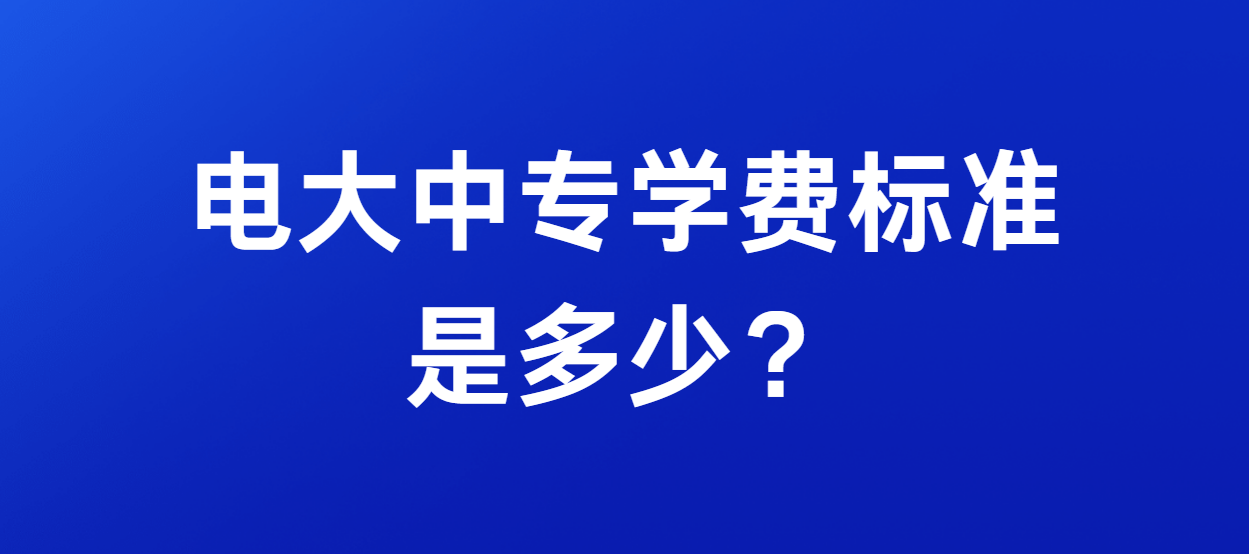 电大中专学费标准是多少？