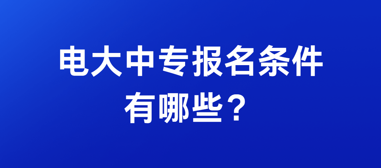 电大中专报名条件有哪些？