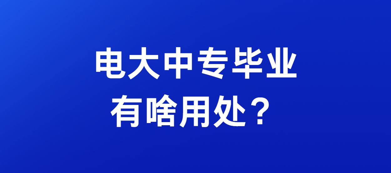 电大中专毕业有啥用处？