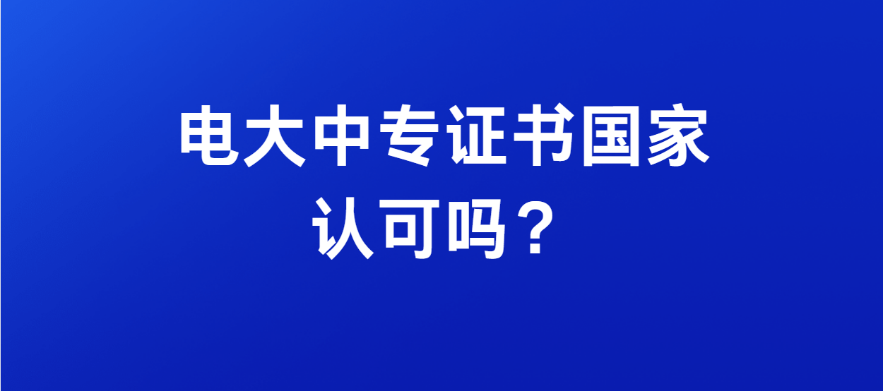 电大中专证书国家认可吗？