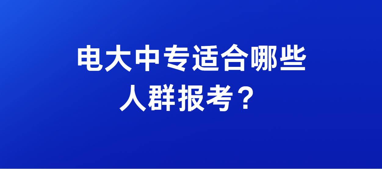 电大中专适合哪些人群报考？